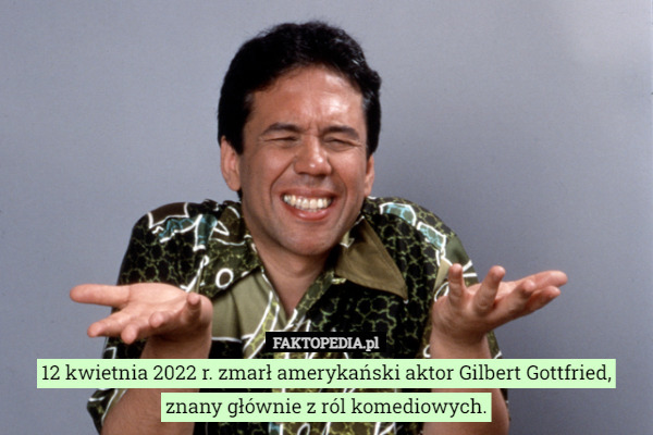 12 kwietnia 2022 r. zmarł amerykański aktor Gilbert Gottfried, znany głównie z ról komediowych. 