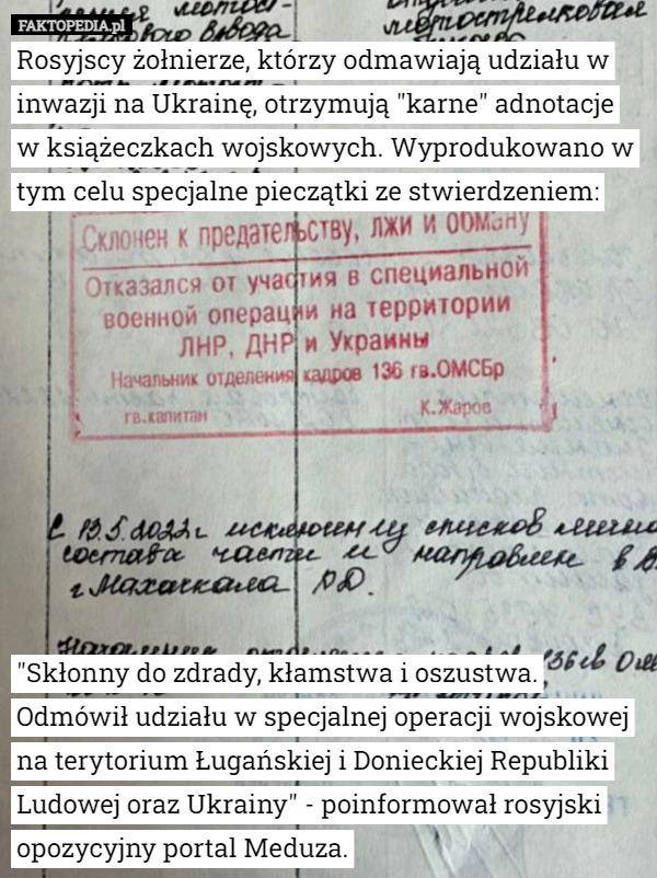 Rosyjscy żołnierze, którzy odmawiają udziału w inwazji na Ukrainę, otrzymują "karne" adnotacje w książeczkach wojskowych. Wyprodukowano w tym celu specjalne pieczątki ze stwierdzeniem:










"Skłonny do zdrady, kłamstwa i oszustwa. Odmówił udziału w specjalnej operacji wojskowej na terytorium Ługańskiej i Donieckiej Republiki Ludowej oraz Ukrainy" - poinformował rosyjski opozycyjny portal Meduza. 