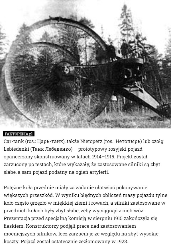 Car-tank (ros.: Царь-танк), także Nietoperz (ros.: Нетопырь) lub czołg Lebiedenki (Танк Лебеденко) – prototypowy rosyjski pojazd opancerzony skonstruowany w latach 1914–1915. Projekt został zarzucony po testach, które wykazały, że zastosowane silniki są zbyt słabe, a sam pojazd podatny na ogień artylerii. 

Potężne koła przednie miały za zadanie ułatwiać pokonywanie większych przeszkód. W wyniku błędnych obliczeń masy pojazdu tylne koło często grzęzło w miękkiej ziemi i rowach, a silniki zastosowane w przednich kołach były zbyt słabe, żeby wyciągnąć z nich wóz. Prezentacja przed specjalną komisją w sierpniu 1915 zakończyła się fiaskiem. Konstruktorzy podjęli prace nad zastosowaniem mocniejszych silników, lecz zarzucili je ze względu na zbyt wysokie koszty. Pojazd został ostatecznie zezłomowany w 1923. 