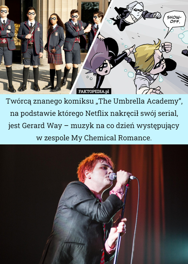 Twórcą znanego komiksu „The Umbrella Academy”, na podstawie którego Netflix nakręcił swój serial,
jest Gerard Way – muzyk na co dzień występujący
w zespole My Chemical Romance. 