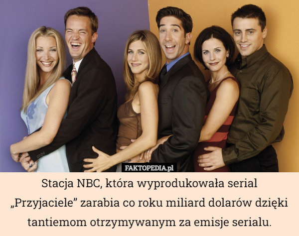 Stacja NBC, która wyprodukowała serial „Przyjaciele” zarabia co roku miliard dolarów dzięki tantiemom otrzymywanym za emisje serialu. 