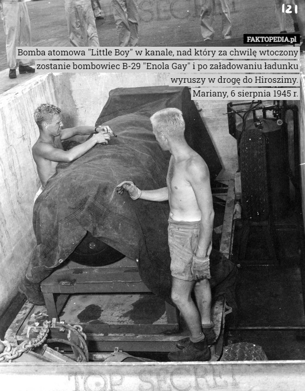 Bomba atomowa "Little Boy" w kanale, nad który za chwilę wtoczony zostanie bombowiec B-29 "Enola Gay" i po załadowaniu ładunku wyruszy w drogę do Hiroszimy.
Mariany, 6 sierpnia 1945 r. 