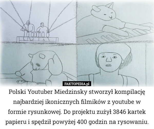 Polski Youtuber Miedzinsky stworzył kompilację najbardziej ikonicznych filmików z youtube w formie rysunkowej. Do projektu zużył 3846 kartek papieru i spędził powyżej 400 godzin na rysowaniu. 