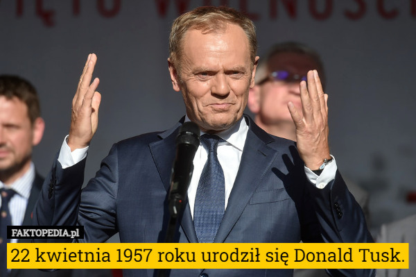 22 kwietnia 1957 roku urodził się Donald Tusk. 