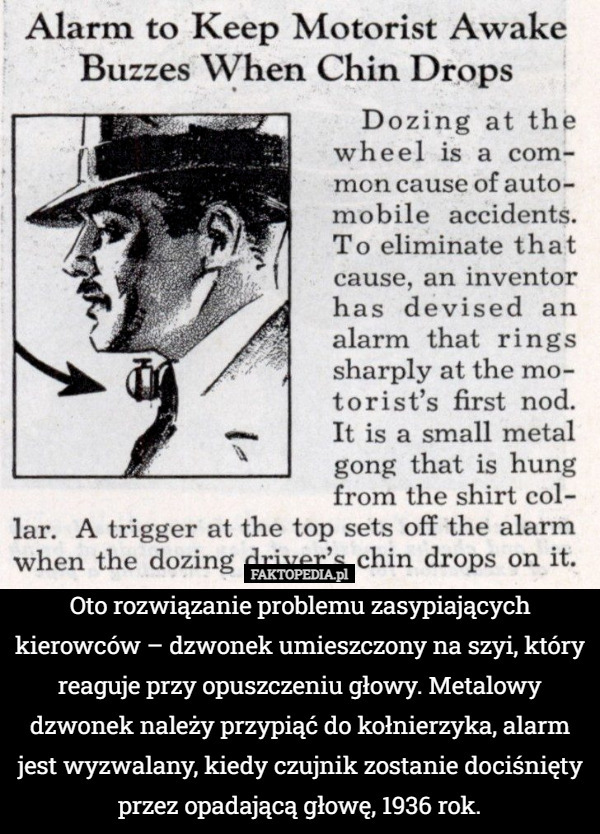 Oto rozwiązanie problemu zasypiających kierowców – dzwonek umieszczony na szyi, który reaguje przy opuszczeniu głowy. Metalowy dzwonek należy przypiąć do kołnierzyka, alarm jest wyzwalany, kiedy czujnik zostanie dociśnięty przez opadającą głowę, 1936 rok. 