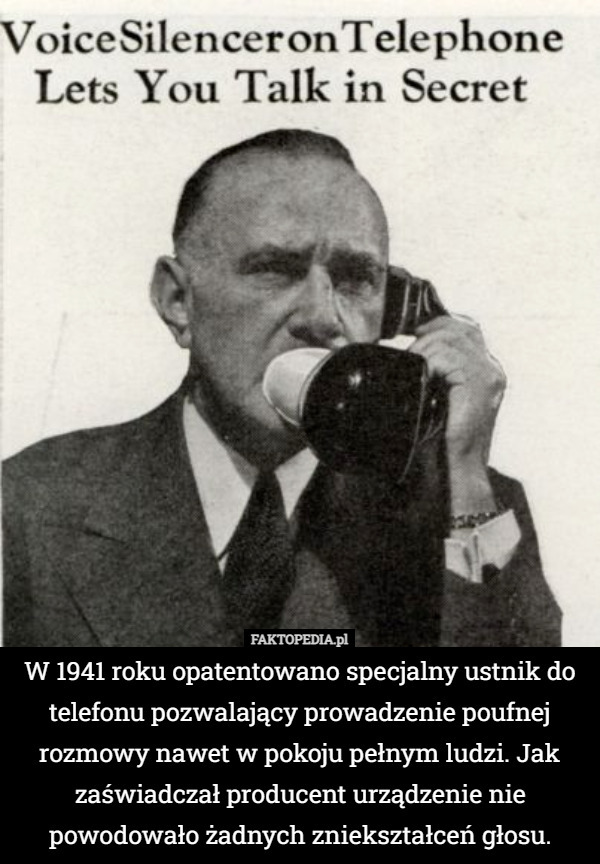 W 1941 roku opatentowano specjalny ustnik do telefonu pozwalający prowadzenie poufnej rozmowy nawet w pokoju pełnym ludzi. Jak zaświadczał producent urządzenie nie powodowało żadnych zniekształceń głosu. 