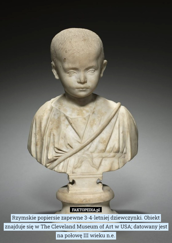 Rzymskie popiersie zapewne 3-4-letniej dziewczynki. Obiekt znajduje się w The Cleveland Museum of Art w USA; datowany jest na połowę III wieku n.e. 