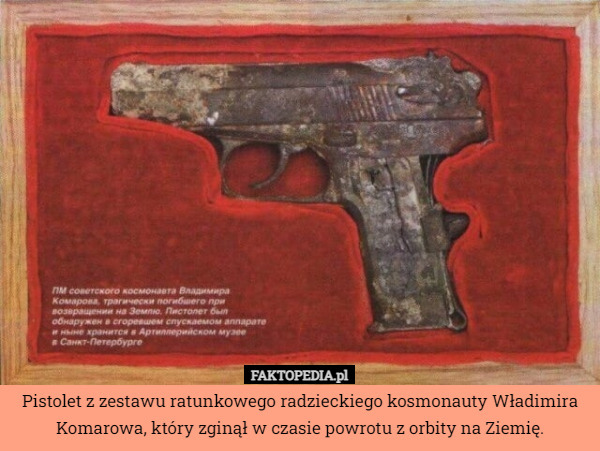 Pistolet z zestawu ratunkowego radzieckiego kosmonauty Władimira Komarowa, który zginął w czasie powrotu z orbity na Ziemię. 