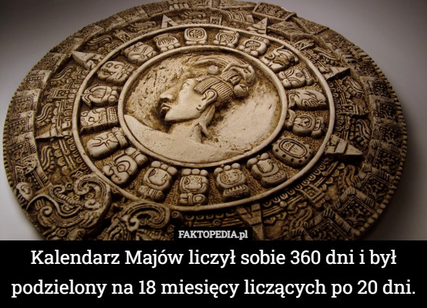 Kalendarz Majów liczył sobie 360 dni i był podzielony na 18 miesięcy liczących po 20 dni. 