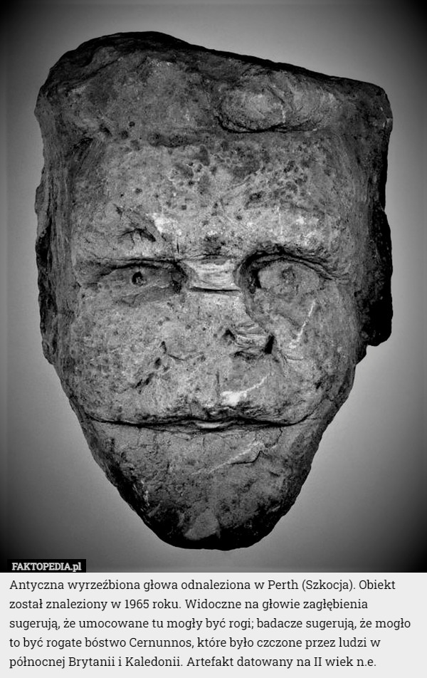 Antyczna wyrzeźbiona głowa odnaleziona w Perth (Szkocja). Obiekt został znaleziony w 1965 roku. Widoczne na głowie zagłębienia sugerują, że umocowane tu mogły być rogi; badacze sugerują, że mogło to być rogate bóstwo Cernunnos, które było czczone przez ludzi w północnej Brytanii i Kaledonii. Artefakt datowany na II wiek n.e. 
