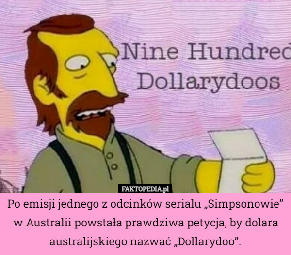 Po emisji jednego z odcinków serialu „Simpsonowie” w Australii powstała prawdziwa petycja, by dolara australijskiego nazwać „Dollarydoo”. 