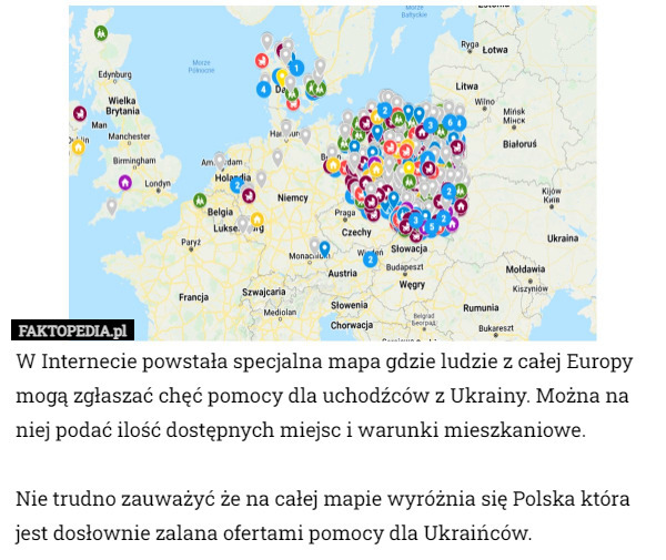 W Internecie powstała specjalna mapa gdzie ludzie z całej Europy mogą zgłaszać chęć pomocy dla uchodźców z Ukrainy. Można na niej podać ilość dostępnych miejsc i warunki mieszkaniowe. 

Nie trudno zauważyć że na całej mapie wyróżnia się Polska która jest dosłownie zalana ofertami pomocy dla Ukraińców. 