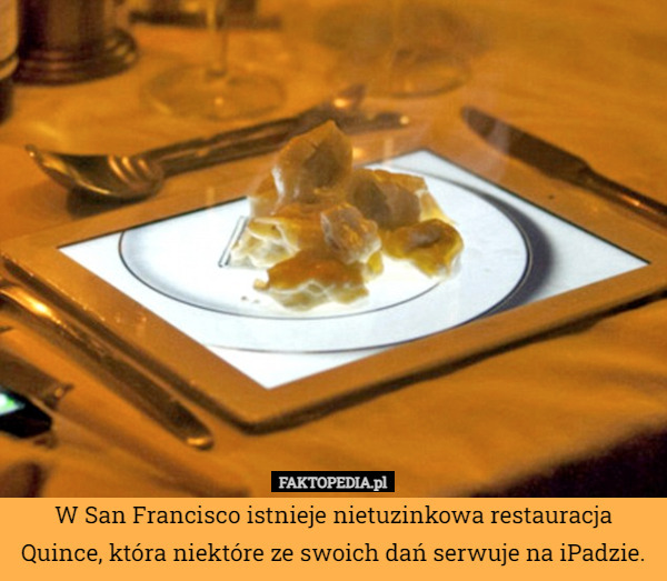 W San Francisco istnieje nietuzinkowa restauracja Quince, która niektóre ze swoich dań serwuje na iPadzie. 