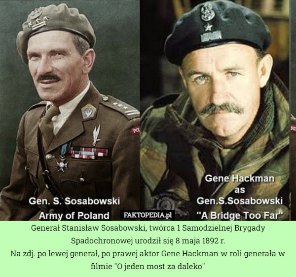 Generał Stanisław Sosabowski, twórca 1 Samodzielnej Brygady Spadochronowej urodził się 8 maja 1892 r.
Na zdj. po lewej generał, po prawej aktor Gene Hackman w roli generała w filmie "O jeden most za daleko" 