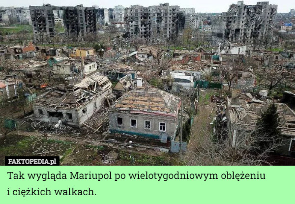 Tak wygląda Mariupol po wielotygodniowym oblężeniu
i ciężkich walkach. 