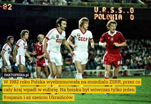 W 1982 roku Polska wyeliminowała na mundialu ZSRR, przez co cały kraj wpadł w euforię. Na boisku był wówczas tylko jeden Rosjanin i aż sześciu Ukraińców. 