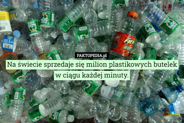 Na świecie sprzedaje się milion plastikowych butelek w ciągu każdej minuty. 