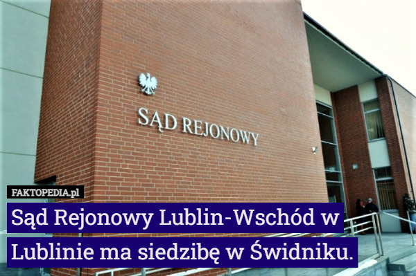 Sąd Rejonowy Lublin-Wschód w Lublinie ma siedzibę w Świdniku. 