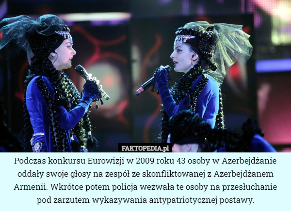 Podczas konkursu Eurowizji w 2009 roku 43 osoby w Azerbejdżanie oddały swoje głosy na zespół ze skonfliktowanej z Azerbejdżanem Armenii. Wkrótce potem policja wezwała te osoby na przesłuchanie pod zarzutem wykazywania antypatriotycznej postawy. 