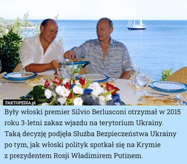 Były włoski premier Silvio Berlusconi otrzymał w 2015 roku 3-letni zakaz wjazdu na terytorium Ukrainy.
 Taką decyzję podjęła Służba Bezpieczeństwa Ukrainy po tym, jak włoski polityk spotkał się na Krymie
 z prezydentem Rosji Władimirem Putinem. 