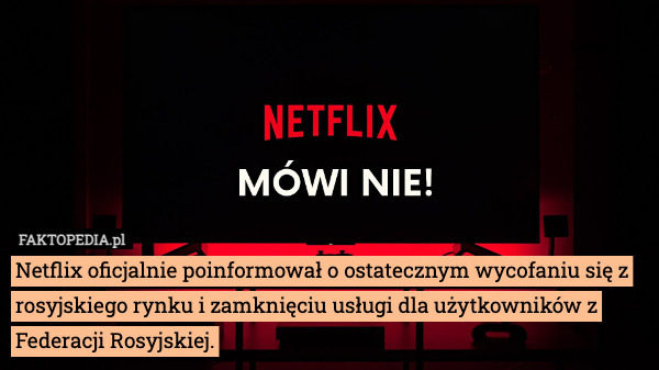 Netflix oficjalnie poinformował o ostatecznym wycofaniu się z rosyjskiego rynku i zamknięciu usługi dla użytkowników z Federacji Rosyjskiej. 