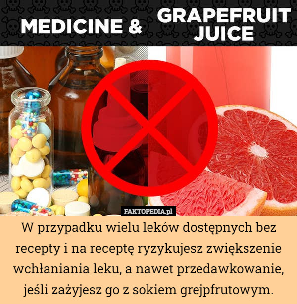 W przypadku wielu leków dostępnych bez recepty i na receptę ryzykujesz zwiększenie wchłaniania leku, a nawet przedawkowanie, jeśli zażyjesz go z sokiem grejpfrutowym. 