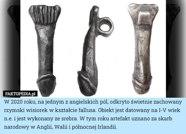 W 2020 roku, na jednym z angielskich pól, odkryto świetnie zachowany rzymski wisiorek w kształcie fallusa. Obiekt jest datowany na I-V wiek n.e. i jest wykonany ze srebra. W tym roku artefakt uznano za skarb narodowy w Anglii, Walii i północnej Irlandii. 