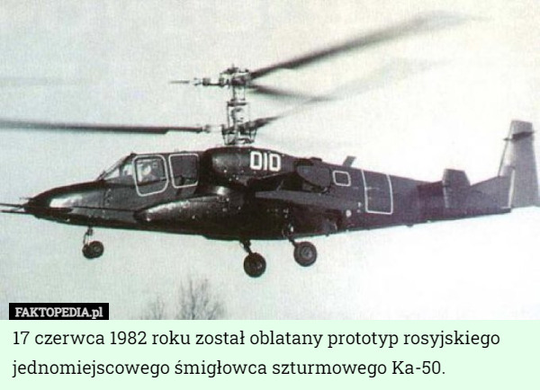 17 czerwca 1982 roku został oblatany prototyp rosyjskiego jednomiejscowego śmigłowca szturmowego Ka-50. 