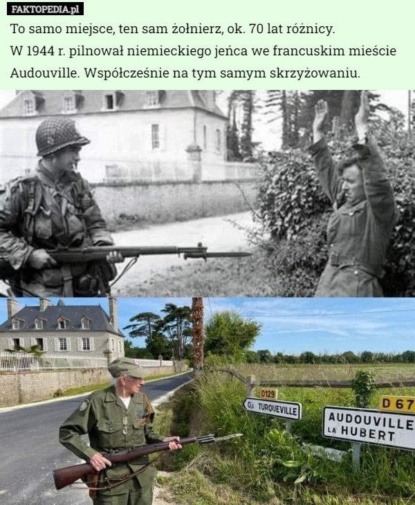 To samo miejsce, ten sam żołnierz, ok. 70 lat różnicy.
 W 1944 r. pilnował niemieckiego jeńca we francuskim mieście Audouville. Współcześnie na tym samym skrzyżowaniu. 