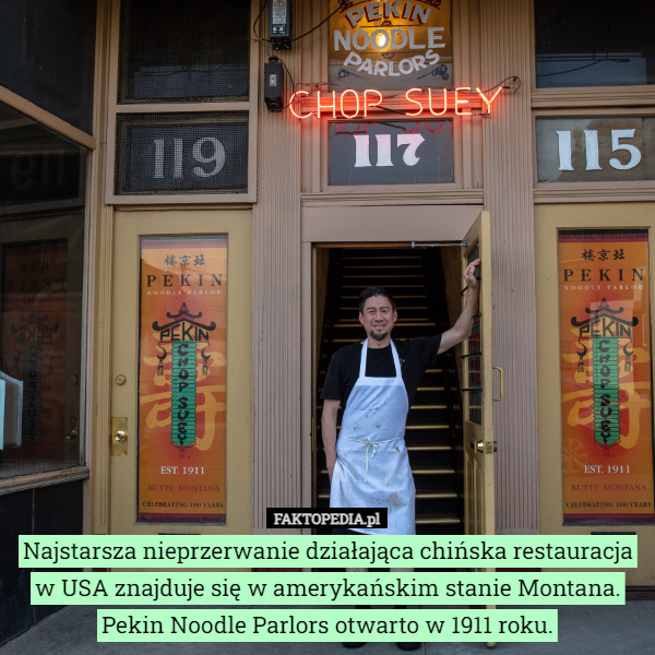 Najstarsza nieprzerwanie działająca chińska restauracja w USA znajduje się w amerykańskim stanie Montana. Pekin Noodle Parlors otwarto w 1911 roku. 