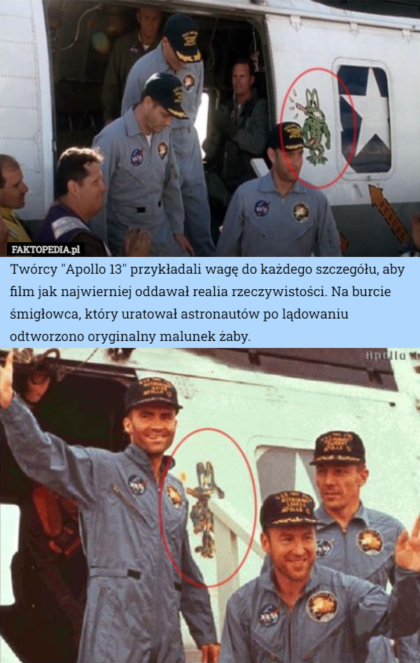 Twórcy "Apollo 13" przykładali wagę do każdego szczegółu, aby film jak najwierniej oddawał realia rzeczywistości. Na burcie śmigłowca, który uratował astronautów po lądowaniu odtworzono oryginalny malunek żaby. 