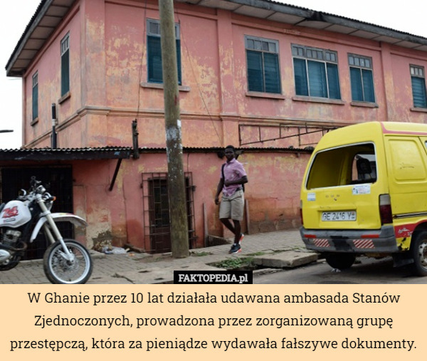 W Ghanie przez 10 lat działała udawana ambasada Stanów Zjednoczonych, prowadzona przez zorganizowaną grupę przestępczą, która za pieniądze wydawała fałszywe dokumenty. 