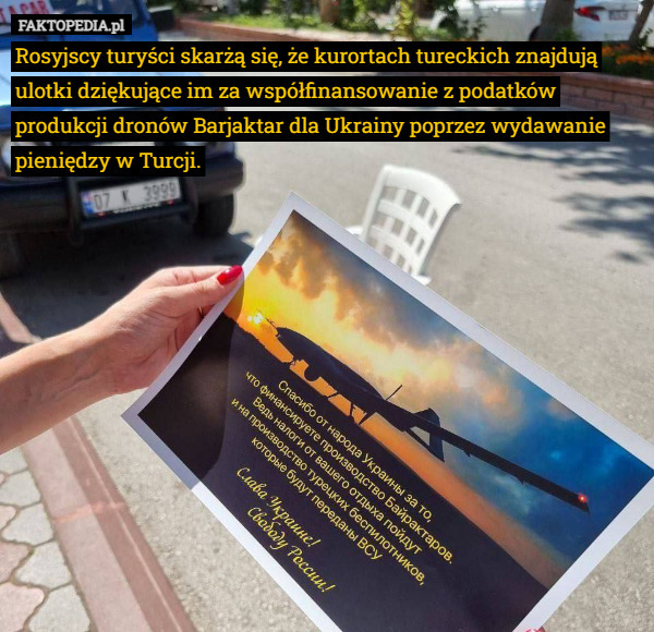 Rosyjscy turyści skarżą się, że kurortach tureckich znajdują ulotki dziękujące im za współfinansowanie z podatków produkcji dronów Barjaktar dla Ukrainy poprzez wydawanie pieniędzy w Turcji. 