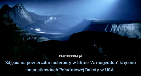 Zdjęcia na powierzchni asteroidy w filmie "Armageddon" kręcono na pustkowiach Południowej Dakoty w USA. 