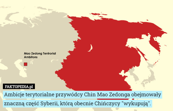 Ambicje terytorialne przywódcy Chin Mao Zedonga obejmowały znaczną część Syberii, którą obecnie Chińczycy "wykupują". 