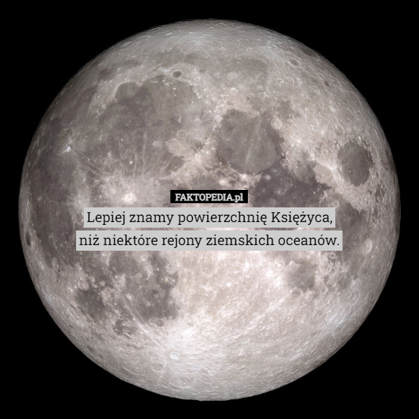 Lepiej znamy powierzchnię Księżyca,
niż niektóre rejony ziemskich oceanów. 