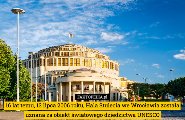 16 lat temu, 13 lipca 2006 roku, Hala Stulecia we Wrocławia została uznana za obiekt światowego dziedzictwa UNESCO 