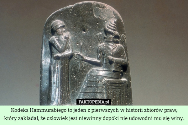 Kodeks Hammurabiego to jeden z pierwszych w historii zbiorów praw, który zakładał, że człowiek jest niewinny dopóki nie udowodni mu się winy. 