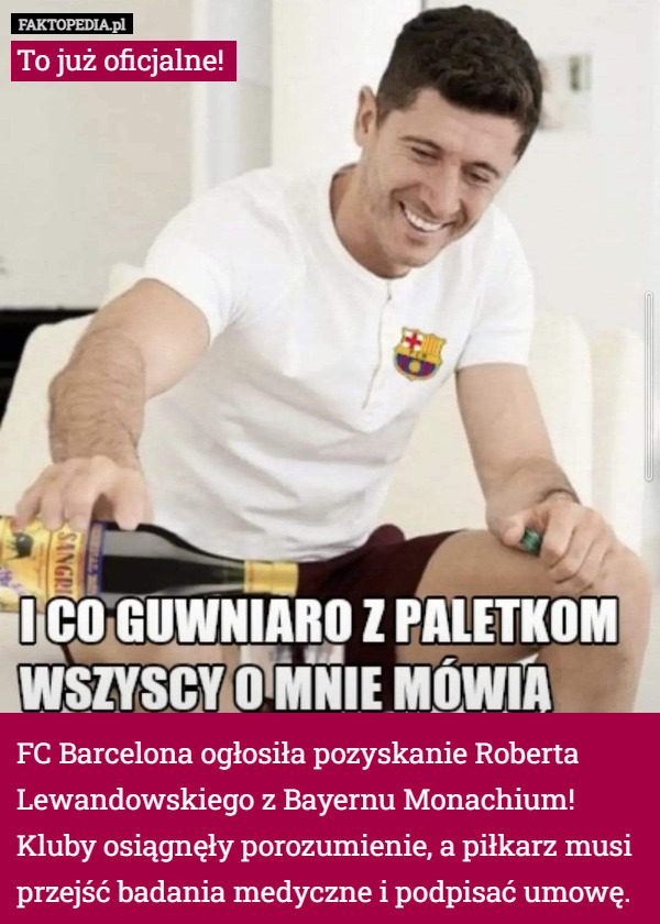 To już oficjalne! 














FC Barcelona ogłosiła pozyskanie Roberta Lewandowskiego z Bayernu Monachium! 
Kluby osiągnęły porozumienie, a piłkarz musi przejść badania medyczne i podpisać umowę. 