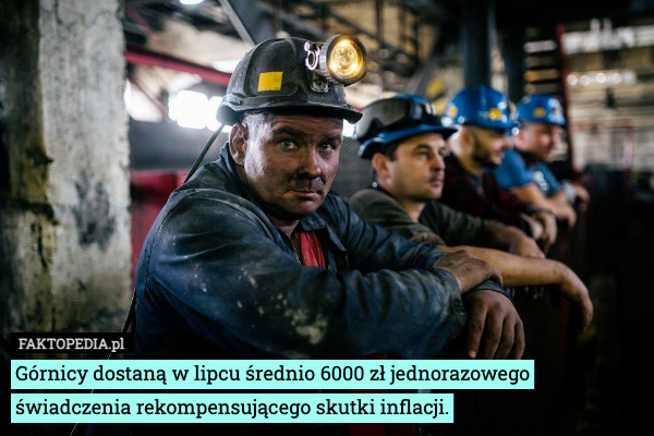 Górnicy dostaną w lipcu średnio 6000 zł jednorazowego świadczenia rekompensującego skutki inflacji. 