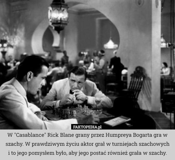 W "Casablance" Rick Blane grany przez Humpreya Bogarta gra w szachy. W prawdziwym życiu aktor grał w turniejach szachowych i to jego pomysłem było, aby jego postać również grała w szachy. 