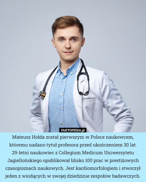 Mateusz Hołda został pierwszym w Polsce naukowcem, któremu nadano tytuł profesora przed ukończeniem 30 lat. 29-letni naukowiec z Collegium Medicum Uniwersytetu Jagiellońskiego opublikował blisko 100 prac w prestiżowych czasopismach naukowych. Jest kardiomorfologiem i stworzył jeden z wiodących w swojej dziedzinie zespołów badawczych. 