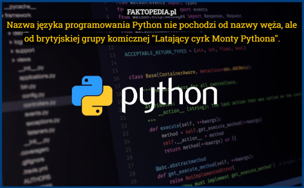 Nazwa języka programowania Python nie pochodzi od nazwy węża, ale od brytyjskiej grupy komicznej "Latający cyrk Monty Pythona". 