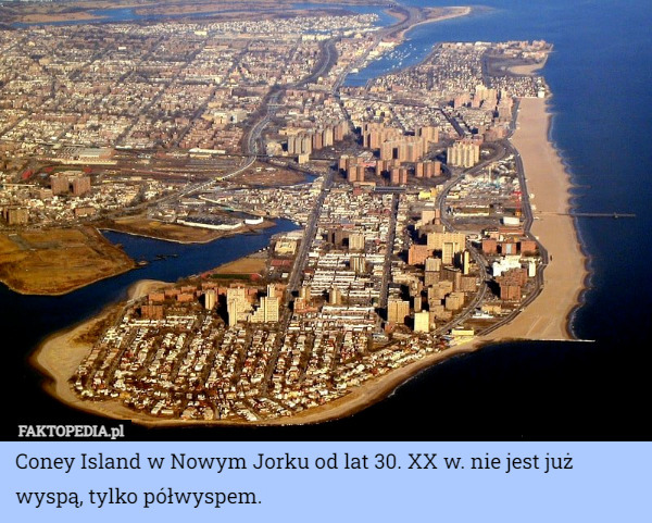 Coney Island w Nowym Jorku od lat 30. XX w. nie jest już wyspą, tylko półwyspem. 