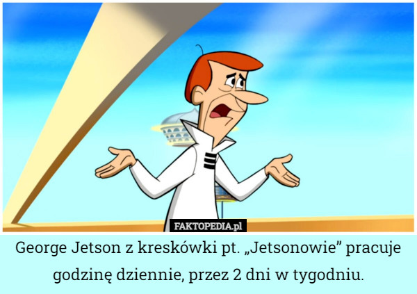 George Jetson z kreskówki pt. „Jetsonowie” pracuje godzinę dziennie, przez 2 dni w tygodniu. 