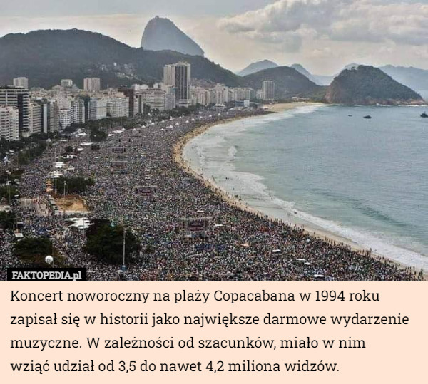 Koncert noworoczny na plaży Copacabana w 1994 roku zapisał się w historii jako największe darmowe wydarzenie muzyczne. W zależności od szacunków, miało w nim
 wziąć udział od 3,5 do nawet 4,2 miliona widzów. 