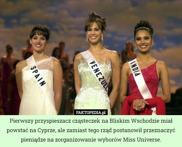 Pierwszy przyspieszacz cząsteczek na Bliskim Wschodzie miał powstać na Cyprze, ale zamiast tego rząd postanowił przeznaczyć pieniądze na zorganizowanie wyborów Miss Universe. 