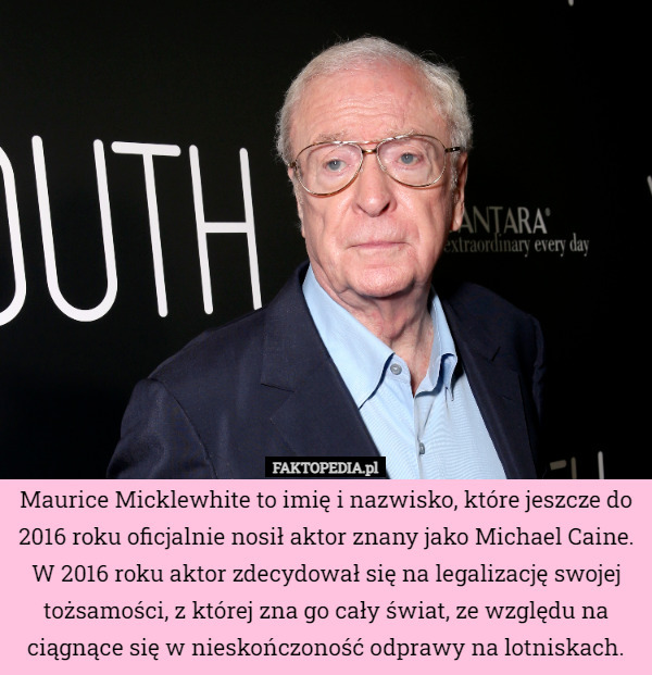 Maurice Micklewhite to imię i nazwisko, które jeszcze do 2016 roku oficjalnie nosił aktor znany jako Michael Caine. W 2016 roku aktor zdecydował się na legalizację swojej tożsamości, z której zna go cały świat, ze względu na ciągnące się w nieskończoność odprawy na lotniskach. 