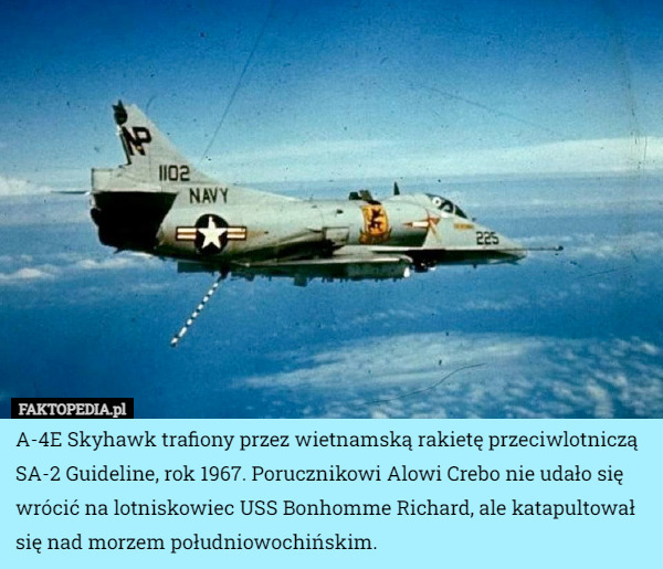 A-4E Skyhawk trafiony przez wietnamską rakietę przeciwlotniczą SA-2 Guideline, rok 1967. Porucznikowi Alowi Crebo nie udało się wrócić na lotniskowiec USS Bonhomme Richard, ale katapultował się nad morzem południowochińskim. 
