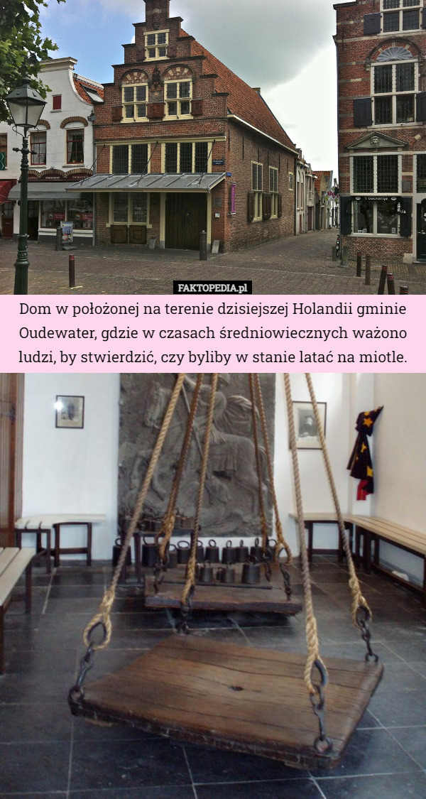 Dom w położonej na terenie dzisiejszej Holandii gminie Oudewater, gdzie w czasach średniowiecznych ważono ludzi, by stwierdzić, czy byliby w stanie latać na miotle. 